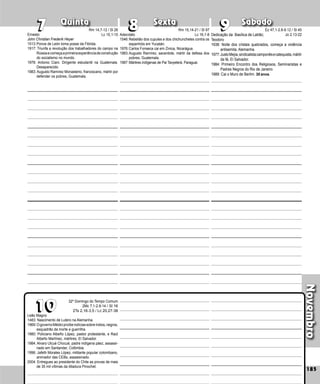 Novembro
Quinta Sexta Sábado
Leão Magno
1483: Nascimento de Lutero na Alemanha.
1969:OgovernoMédiciproíbenotíciassobreíndios,negros,
esquadrão da morte e guerrilha.
1980: Policiano Albeño López, pastor protestante, e Raúl
Albeño Martínez, mártires, El Salvador.
1984: Alvaro Ulcué Chocué, padre indígena páez, assassi-
nado em Santander, Colômbia.
1996: Jafeth Morales López, militante popular co­
lom­
bia­
no,
animador das CEBs, assassinado.
2004: Entregues ao presidente do Chile as provas de mais
de 35 mil vítimas da ditadura Pinochet.
185
9
9
10
10
8
8
7
7
32º Domingo do Tempo Comum
2Mc 7,1-2.9-14 / Sl 16
2Ts 2,16-3,5 / Lc 20,27-38
Ernesto
John Christian Frederik Heyer
1513:Ponce de León toma posse da Flórida.
1917: Triunfa a revolução dos trabalhadores do campo na
Rússiaecomeçaaprimeiraexpe­riênciadeconstrução
do socialismo no mundo.
1978: Antonio Ciani. Dirigente estudantil na Guatemala.
Desaparecido.
1983: Augusto Ramírez Monasterio, franciscano, már­
tir por
defender os pobres, Guatemala.
Dedicação da Basílica de Latrão;
Teodoro
1938: Noite dos cristais quebrados, começa a violência
antisemita, Alemanha.
1977:JustoMejía,sindicalistacamponêsecatequista,mártir
da fé, El Salvador.
1984: Primeiro Encontro dos Religiosos, Seminaristas e
Padres Negros do Rio de Janeiro.
1989: Cai o Muro de Berlim. 30 anos.
Adeodato
1546:Rebelião dos cupules e dos chichuncheles contra os
espanhóis em Yucatán.
1976:Carlos Fonseca cai em Zinica, Nicarágua.
1983:Augusto Ramírez, sacerdote, mártir da defesa dos
pobres, Guatemala.
1987:Mártires indígenas de Pai Tavyeterá, Paraguai.
Rm 14,7-12 / Sl 26
Lc 15,1-10
Rm 15,14-21 / Sl 97
Lc 16,1-8
Ez 47,1-2.8-9.12 / Sl 45
Jo 2,13-22
 