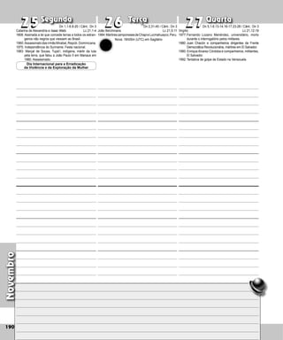 Novembro
Segunda Terça Quarta
190
João Berchmans
1984:MártirescamponesesdeChapieLucma­huayco,Peru.
25
25 26
26 27
27
Virgílio
1977:Fernando Lozano Menéndez, universitário, morto
durante o interrogatório pelos militares.
1980: Juan Chacón e companheiros dirigentes da Frente
Democrática Revolucionária, mártires em El Salvador.
1980: EnriqueAlvarez Córdoba e companheiros, militantes,
El Salvador.
1992:Tentativa de golpe de Estado na Venezuela.
Catarina de Alexandria e Isaac Wats
1808: Assinada a lei que concede terras a todos os estran-
geiros não negros que viessem ao Brasil.
1960:Assassinato das irmãs Mirabal, Repúb. Dominicana.
1975: Independência do Suriname. Festa nacional.
1983: Marçal de Sousa, Tupá’í, indígena, mártir da luta
pela terra, que falou a João Paulo II em Manaus em
1980. Assassinado.
Dia Internacional para a Erradicação
da Violência e da Exploração da Mulher
Dn 1,1-6.8-20 / Cânt.: Dn 3
Lc 21,1-4
Dn 2,31-45 / Cânt.: Dn 3
Lc 21,5-11
Nova: 16h05m (UTC) em Sagitário
Dn 5,1-6.13-14.16-17.23-28 / Cânt.: Dn 3
Lc 21,12-19
 