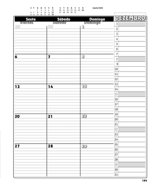 195
  
  
  
Sexta Sábado Domingo DEZEMBRO
6 7 8
13 14
20 21 22
28
27
29 30 1
15
S T Q Q S S D S T Q Q S S D		 Janeiro’2020
		 1 2 3 	 4 	 5 20 21 22 23 24 25 26
6 7 8 9 10 11 12 27 28 29 30 31				
13 14 15 16 17 18 19		
1
2
3
4
5
6
7
8
9
10
11
12
13
14
15
16
17
18
19
20
21
22
23
24
25
26
27
28
29
30
31
29
 