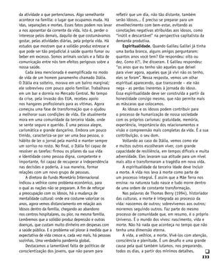 233
q
da atividade a que pertencíamos. Algo semelhante
acontece na família: o lugar que ocupamos muda. Há
idas, separações e mortes. Esses fatos podem nos levar
a nos aposentar da corrente da vida, isto é, perder o
interesse pelos demais, daquilo de que costumávamos
gostar, pelas atividades diárias, pela própria vida. Há
estudos que mostram que a solidão produz estresse e
que pode ser tão prejudicial à saúde quanto fumar ou
beber em excesso. Somos animais sociais e a falta de
comunicação entre nós tem efeitos perigosos sobre a
nossa saúde.
Cada área mencionada é exemplificada no modo
de vida de um homem panamenho chamado Itália.
O Itália era solteiro, morava em um bairro marginal;
ele sobreviveu com pouco apoio familiar. Trabalhava
em um bar e dormia no Mercado Central. No tempo
da crise, pela invasão dos EUA, recebeu apoio
nos hangares profissionais para as vítimas. Agora
começou uma fase de transformação que o ajudou
a melhorar suas condições de vida. Ele atualmente
mora em uma comunidade da terceira idade, onde
se sente seguro e querido. É uma pessoa alegre,
carismática e grande dançarino. Embora um pouco
tímido, caracteriza-se por ser uma boa pessoa, o
hábito de ler o jornal pela manhã e manter sempre
um sorriso no rosto. No final, o Itália foi capaz de
resolver as tarefas: firmou os pilares da sua vida
e identidade como pessoa digna, competente e
importante, foi capaz de recuperar a independência
nas decisões e poderia, à sua maneira, formar
relações com um novo grupo de pessoas.
A diretora do Fundo Monetário Internacional
indicou a velhice como problema econômico, para
o qual as nações não se preparam. A fim de reforçar
a preocupação com os idosos, há a mudança de
mentalidade cultural: onde era costume valorizar os
anos, agora vemos distanciamento em relação aos
idosos dentro da família, chegando ao abandono
nos centros hospitalares, ou pior, na mesma família.
Lembremos que a solidão produz depressão e outras
doenças, que custam muito dinheiro em despesas com
a saúde pública. E o problema vai piorar à medida que a
expectativa de vida cresce e, cada vez mais, há pessoas
sozinhas. Uma verdadeira pandemia global.
Destacamos a lamentável falta de políticas de
conscientização dos jovens, que não param para
refletir que um dia, não tão distante, também
serão idosos... É preciso se preparar para um
envelhecimento com bem-estar, evitando as
conotações negativas atribuídas aos idosos, como
“inútil e descartável” na perspectiva capitalista da
demanda produtiva.
Espiritualidade. Quando Galileu Galilei já tinha
uma barba branca, alguns amigos perguntaram:
quantos anos você tem? Ele respondeu: oito ou
dez. Como é?!, lhe disseram. E Galileu respondeu:
“os anos que eu tenho são aqueles que deixei
para viver agora, aqueles que já vivi não os tenho,
eles se foram”. Nessa resposta, vemos um olhar
espiritual aparecendo, que transcende – ele não
nega - as perdas inerentes à jornada do idoso.
Essa espiritualidade deve ser construída a partir da
honestidade consigo mesmo, que não permite mais
as máscaras que colocamos.
As idosas e os idosos podem contribuir para
o processo de humanização de nossa sociedade
com os próprios carismas: gratuidade, memória,
experiência, importância dos relacionamentos e
visão e compreensão mais completas da vida. É a sua
contribuição, o seu dom.
Voltando ao caso do Itália, vemos como ele
e muitos outros escolheram viver, com grande
capacidade de resiliência, em tempos difíceis e muita
adversidade. Eles levaram sua atitude para um nível
mais alto e transformaram a tragédia em nova vida.
A espiritualidade da terceira idade deve incluir
a morte. A vida nos leva à morte como parte de
um processo integral. É assim que a Mãe Terra nos
ensina: na natureza tudo nasce e tudo morre dentro
de uma ordem de constante transformação.
Nas palavras de Thomas Berry (1994), historiador
das culturas, a morte é integrada ao processo da
vida: nascemos de outros; sobrevivemos aos outros;
morremos seguindo outros. Faz parte do mesmo
processo de comunidade que, em resumo, é o próprio
Universo. É o mundo dos vivos: nascimento, vida e
morte. Não há nada que aconteça no tempo que não
tenha uma dimensão eterna.
A vida, a velhice, a morte. Vivê-los com atenção,
consciência e plenitude. É um desafio e uma grande
causa pela qual também lutamos, nos preparando,
todos os dias, a partir dos mínimos detalhes.
 