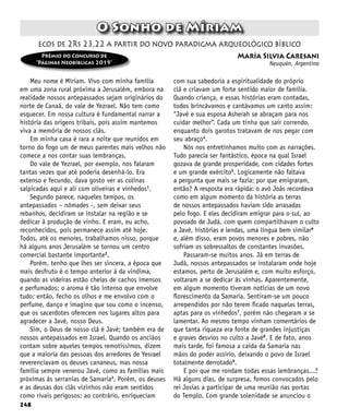 248
María Silvia Caresani
Neuquén, Argentina
O Sonho de Míriam
Meu nome é Míriam. Vivo com minha família
em uma zona rural próxima a Jerusalém, embora na
realidade nossos antepassados sejam originários do
norte de Canaã, do vale de Yezrael. Não tem como
esquecer. Em nossa cultura é fundamental narrar a
história das origens tribais, pois assim mantemos
viva a memória de nossos clãs.
Em minha casa é rara a noite que reunidos em
torno do fogo um de meus parentes mais velhos não
comece a nos contar suas lembranças.
Do vale de Yezrael, por exemplo, nos falaram
tantas vezes que até poderia desenhá-lo. Era
extenso e fecundo, dava gosto ver as colinas
salpicadas aqui e ali com oliveiras e vinhedos1
.
Segundo parece, naqueles tempos, os
antepassados – nômades -, sem deixar seus
rebanhos, decidiram se instalar na região e se
dedicar à produção de vinho. E eram, eu acho,
reconhecidos, pois permanece assim até hoje.
Todos, até os menores, trabalhamos nisso, porque
há alguns anos Jerusalém se tornou um centro
comercial bastante importante2
.
Porém, tenho que lhes ser sincera, a época que
mais desfruto é o tempo anterior à da vindima,
quando as videiras estão cheias de cachos imensos
e perfumados; o aroma é tão intenso que envolve
tudo; então, fecho os olhos e me envolvo com o
perfume, danço e imagino que sou como o incenso,
que os sacerdotes oferecem nos lugares altos para
agradecer a Javé, nosso Deus.
Sim, o Deus de nosso clã é Javé; também era de
nossos antepassados em Israel. Quando os anciãos
contam sobre aqueles tempos remotíssimos, dizem
que a maioria das pessoas dos arredores de Yesrael
reverenciavam os deuses cananeus, mas nossa
família sempre venerou Javé, como as famílias mais
próximas às serranias de Samaria3
. Porém, os deuses
e as deusas dos clãs vizinhos não eram sentidos
como rivais perigosos: ao contrário, enriqueciam
ecos de 2Rs 23,22 a partir do novo paradigma arqueológico bíblico
com sua sabedoria a espiritualidade do próprio
clã e criavam um forte sentido maior de família.
Quando criança, e essas histórias eram contadas,
todos brincávamos e cantávamos um canto assim:
“Javé e sua esposa Asherah se abraçam para nos
cuidar melhor”. Cada um tinha que sair correndo,
enquanto dois garotos tratavam de nos pegar com
seu abraço4
.
Nós nos entretínhamos muito com as narrações.
Tudo parecia ser fantástico, época na qual Israel
gozava de grande prosperidade, com cidades fortes
e um grande exército5
. Logicamente não faltava
a pergunta que mais se fazia: por que emigraram,
então? A resposta era rápida: o avô Joás recordava
como em algum momento da história as terras
de nossos antepassados haviam sido arrasadas
pelo fogo. E eles decidiram emigrar para o sul, ao
povoado de Judá, com quem compartilhavam o culto
a Javé, histórias e lendas, uma língua bem similar6
e, além disso, eram povos menores e pobres, não
sofriam os sobressaltos de constantes invasões.
Passaram-se muitos anos. Já em terras de
Judá, nossos antepassados se instalaram onde hoje
estamos, perto de Jerusalém e, com muito esforço,
voltaram a se dedicar às vinhas. Aparentemente,
em algum momento tiveram notícias de um novo
florescimento da Samaria. Sentiram-se um pouco
arrependidos por não terem ficado naquelas terras,
aptas para os vinhedos7
, porém não chegaram a se
lamentar. Ao mesmo tempo vinham comentários de
que tanta riqueza era fonte de grandes injustiças
e graves desvios no culto a Javé8
. E de fato, anos
mais tarde, foi famosa a caída da Samaria nas
mãos do poder assírio, deixando o povo de Israel
totalmente derrotado9
.
E por que me rondam todas essas lembranças...?
Há alguns dias, de surpresa, fomos convocados pelo
rei Josias a participar de uma reunião nas portas
do Templo. Com grande solenidade se anunciou o
Prêmio do Concurso de
“Páginas Neobíblicas 2019”
 