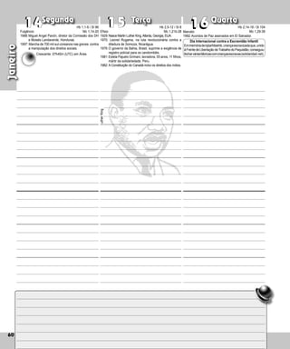 60
Segunda Terça Quarta
60
16
16
14
14 15
15
Efísio
1929:Nasce Martin Luther King,Atlanta, Georgia, EUA.
1970: Leonel Rugama, na luta revolucionária contra a
ditadura de Somoza, Nicarágua.
1976:O governo da Bahia, Brasil, suprime a exigência de
registro policial para os candomblés.
1981:Estela Pajuelo Grimani, lavradora, 55 anos, 11 filhos,
mártir da solidariedade, Peru.
1982: A Constituição do Canadá inclui os direitos dos índios.
Luther
King
Marcelo
1992:Acordos de Paz assinados em El Salvador.
Dia Internacional contra a Escravidão Infantil
EmmemóriadeIqbalMashib,criançaescravizadaque,unido
àFrentedeLibertaçãodeTrabalhodoPaquistão,conseguiu
fecharváriasfábricascomcriançasescravas(solidaridad.net).
Janeiro
Fulgêncio
1988:Miguel Angel Pavón, diretor da Comissão dos DH
e Moisés Landaverde, Hon­
duras.
1997: Marcha de 700 mil sul-coreanos nas greves contra
a manipulação dos direitos sociais.
Hb 1,1-6 / Sl 96
Mc 1,14-20
Crescente: 07h45m (UTC) em Áries
Hb 2,5-12 / Sl 8
Mc 1,21b-28
Hb 2,14-18 / Sl 104
Mc 1,29-39
 