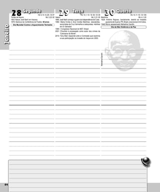 64
Segunda Terça Quarta
64
Janeiro
64
Valero
1895: José Martí começa a guerra da independência de Cuba.
1980: Maria Ercilia e Ana Corália Martínez, estudan­
tes,
socorristas da Cruz Vermelha e catequistas, mártires
em El Salvador.
1985: I Congresso Nacional do MST, Brasil.
2001: Pinochet é processado como autor dos crimes da
“Caravana da Morte”.
2010: Tony Blair responde ante a Comissão que examina
a sua participação na invasão do Iraque em 2003.
30
30
28 29
29 Martinha
1629: Antônio Raposo, bandeirante, destrói as missões
guaranisdeGuaíra,PR,Brasil,eescraviza4milíndios.
1948:Morre assassinado Mahatma Gandhi.
Dia da Não Violência e da Paz
Mahatma
Gandhi
Tomás de Aquino
1853:Nasce José Martí em Havana.
1979: Abertura da Conferência de Puebla. 40 anos.
Dia Mundial Contra o Aquecimento Terrestre
Hb 9,15.14-28 / Sl 97
Mc 3,22-30
Hb 10,1-10 / Sl 39 / Sl 39
Mc 3,31-35
Hb 10,11-18 / Sl 109
Mc 4,1-20
 