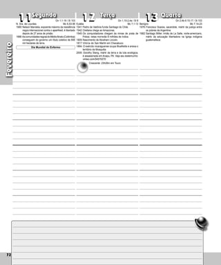 72
Segunda Terça Quarta
72
Fevereiro
Eulália
1541:Pedro de Valdívia funda Santiago do Chile.
1542:Orellana chega ao Amazonas.
1545:Os conquistadores chegam às minas de prata de
Potosi; nelas morrerão 8 milhões de índios.
1809:Nascimento de Abraham Lincoln.
1817:Vitória de San Martín em Cha­
cabuco.
1894: O exército nicaraguense ocupa Bluefields e ane­
xa o
território da Mosquitia.
2005: Dorothy Stang, mártir da terra e da luta ecológica,
é assassinada em Anapu, PA. Veja seu testemunho:
vimeo.com/54570270
13
13
11
11 12
12 Benigno
1976:Francisco Soares, sacerdote, mártir da justiça entre
os pobres da Argentina.
1982:Santiago Miller, irmão de La Salle, norte-americano,
mártir da educação libertadora na Igreja indígena
guatemalteca.
N. Sra. de Lourdes
1990:Nelson Mandela, expoente máximo da resis­
tência
negra internacional contra o apartheid, é libertado
depois de 27 anos de prisão.
1998:AscomunidadesnegrasdoMédioAtrato(Co­lômbia)
conseguem do governo um título cole­
tivo de 695
mil hectares de terra.
Dia Mundial do Enfermo
Gn 1,1-19 / Sl 103
Mc 6,53-56
Gn 1,10-2,4a / Sl 8
Mc 7,1-13
Crescente: 23h26m em Touro
Gn 2,4b-9.15-17 / Sl 103
Mc 7,14-23
 