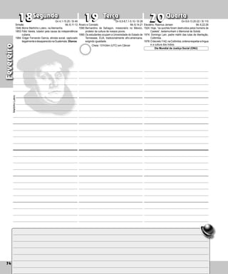 74
Segunda Terça Quarta
74
Fevereiro
Álvaro e Conrado
1590:Bernardino de Sahagún, missionário no México,
protetor da cultura de nossos povos.
1990:Os estudantes ocupam a Universidade do Estado de
Tennessee, EUA, tradicionalmente afro-americana,
exigindo igualdade.
20
20
18
18 19
19 Eleutério, Rasmus Jensen
1524: Hoje, “os quichés foram destruídos pelos homens de
Castela”, testemunham o Memorial de Sololá.
1974: Domingo Lain, padre mártir das lutas de libertação,
Colômbia.
1978:Odecreto1142,naColômbia,ordenarespeitaralíngua
e a cultura dos índios.
Dia Mundial da Justiça Social (ONU)
Simeão
1546:Morre Martinho Lutero, na Alemanha.
1853:Félix Varela, lutador pela causa da independência
cubana.
1984: Edgar Fernando García, ativista social, captura­
do
ilegalmenteedesaparecidonaGuatemala.35anos.
Martinho
Lutero
Cheia: 131h34m (UTC) em Câncer
Gn 4,1-15.25 / Sl 49
Mc 8,11-13
Gn 6,5-8;7,1-5.10 / Sl 28
Mc 8,14-21
Gn 8,6-13.20-22 / Sl 115
Mc 8,22-26
 