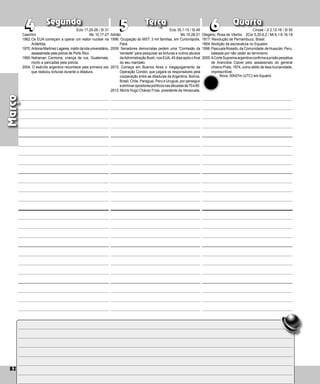 82
Segunda Terça Quarta
82
4
4 5 6
6
5
Adrião
1996: Ocupação do MST: 3 mil famílias, em Curio­
nópolis,
Pará.
2009: Senadores democratas pedem uma “Comissão da
Verdade” para pesquisar as torturas e outros abusos
daAdministração Bush, nos EUA, 45 dias após o final
do seu mandato.
2013: Começa em Buenos Aires o megajulgamento da
Operação Condor, que julgará os responsáveis pela
cooperação entre as ditaduras da Argentina, Bolívia,
Brasil, Chile, Paraguai, Peru e Uruguai, por perseguir
eeliminaropositorespolíticosnasdécadasde70e80.
2013: Morre Hugo Chávez Frías, presidente da Venezuela.
Olegário, Rosa de Viterbo
1817: Revolução de Pernambuco, Brasil.
1854:Abolição da escravatura no Equador.
1996:PascualaRosado,daComunidade deHuaycán,Peru,
ba­
leada por não ceder ao terrorismo.
2005:ACorteSupremaargentinaconfirmaaprisãoperpétua
de Arancibia Clavel pelo assassi­
nato do general
chileno Prats, 1974, como delito de lesa-humanidade,
imprescritível.
Março
Casimiro
1962:Os EUA começam a operar um reator nuclear na
Antártida.
1970: AntoniaMartínezLagares,mártirdalutauniver­sitária,
assassinada pela polícia de Porto Rico.
1990:Nahaman Carmona, criança de rua, Guate­
ma­
la,
morto a pancadas pela polícia.
2004: O exército argentino reconhece pela primeira vez
que realizou torturas durante a ditadura.
Eclo 17,20-28 / Sl 31
Mc 10,17-27
Eclo 35,1-15 / Sl 49
Mc 10,28-31
Cinzas / Jl 2,12-18 / Sl 50
2Cor 5,20-6,2 / Mt 6,1-6.16-18
Nova: 00h07m (UTC) em Aquário
 