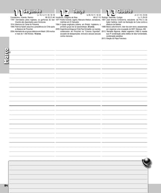 84
Segunda Terça Quarta
84
Março
Inocêncio, Gregório de Nisa
1977:Rutilio Grande, vigário, Manuel e Nelson, lavradores,
mártires em El Salvador.
1994:A Igreja anglicana ordena, em Bristol, Inglaterra, o
primeiro grupo de 32 sacerdotisas. 25 anos.
2005:ArgentinaentregaaoChilePaulSchaefer,ex-nazista,
colaborador de Pinochet na “Colonia Digni­
dad”,
acusado de desapariçôes, torturas e abusos sexuais
contra menores.
11 12 13
11 12 13
Rodrigo, Salomão, Eulógio
1957:José Antonio Echeverría, estudante, da FEU e da
Ação Católica, mártir da libertação de Cuba contra a
ditadura de Batis­
ta.
1998:Maria Leite Amorim, lider dos sem-terra, assassinada
por organizar uma ocupação do MST, Manaus, AM.
2013: Reinaldo Bignone, ditador argentino (1982-3) recebe
sua 4ª condenação pelos delitos de lesa humanidade,
condenação perpétua.
2013: Eleição do Papa Francisco.
Constantino, Vicente, Ramiro
1797: Derrotados pelos ingleses, os garífunas de San
Vicente são deportados para Honduras.
1914:Abertura do Canal do Panamá.
1990:Patrício Aylwin assume a presidência do Chile após
a ditadura de Pinochet.
2004:AtentadodeumgrupoislâmicoemMadri.200mortos
e mais de 1.400 feridos. 15 anos.
Lv 19,1-2.11-18 / Sl 18
Mt 25,31-46
Is 55,10-11 / Sl 33
Mt 6,7-15
Jn 3,1-10 / Sl 50
Lc 11,29-32
 