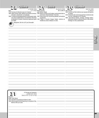 89
Quinta Sexta Sábado
Benjamín,
Amós, Juan Donne
1767: Expulsão dos jesuítas da América Latina.
1866:EstouraaguerraentreEspanhaporumaparteeChile,
Bolivia e Peru por outra.
89
28 30
30
31
31
29
29
28 Beatriz da Silva,
Juan Nielsen Hauge
1904:NasceConsueloLeeCorretjer,revolucionárialíderdo
movimento indepen­
dentista, Porto Rico.
1967:Pela primeira vez, encontra-se petróleo naAmazônia
equatoriana.
1985: Rafael e Eduardo Vergara Toledo, mártires da
resistência contra a ditadura no Chile.
Sisto
1750:Francisco de Miranda nasce em Caracas.
1985. Héctor Gómez Calito, defensor dos direitos humanos,
torturado e assasinado na Guatemala.
1988:14índiosticunasassassinadose23feridospelomadei-
reiro Oscar Castelo Branco e 20 pistoleiros. Reunidos
em Ben­jamim Constant,Amazonas, esperavam ajuda
da FUNAI.
João Clímaco
1492: Decreto dos Reis Católicos que expulsa da Espanha
os judeus.
1870:Oshomensafro-americanosganhamodireitodevotar
nos EUA: ratificação da 15ª emenda.
1985: José Manuel Parada, sociólogo, Santiago Natino,
publicistaemilitante,eManuelGuerrero,lídersindical,
Santiago do Chile, assassinados.
Abril
4º Domingo da Quaresma
Js 5,9a.10-12 / Sl 33
2Cor 5,17-21 / Lc 15,1-3.11-32
Jr 7,23-28 / Sl 94
Lc 11,14-23
Minguante: 22h13m (UTC) em Escorpião
Os 14,2-10 / Sl 80
Mc 12,28b-34
Os 6,1-6 / Sl 50
Lc 18,9-14
 