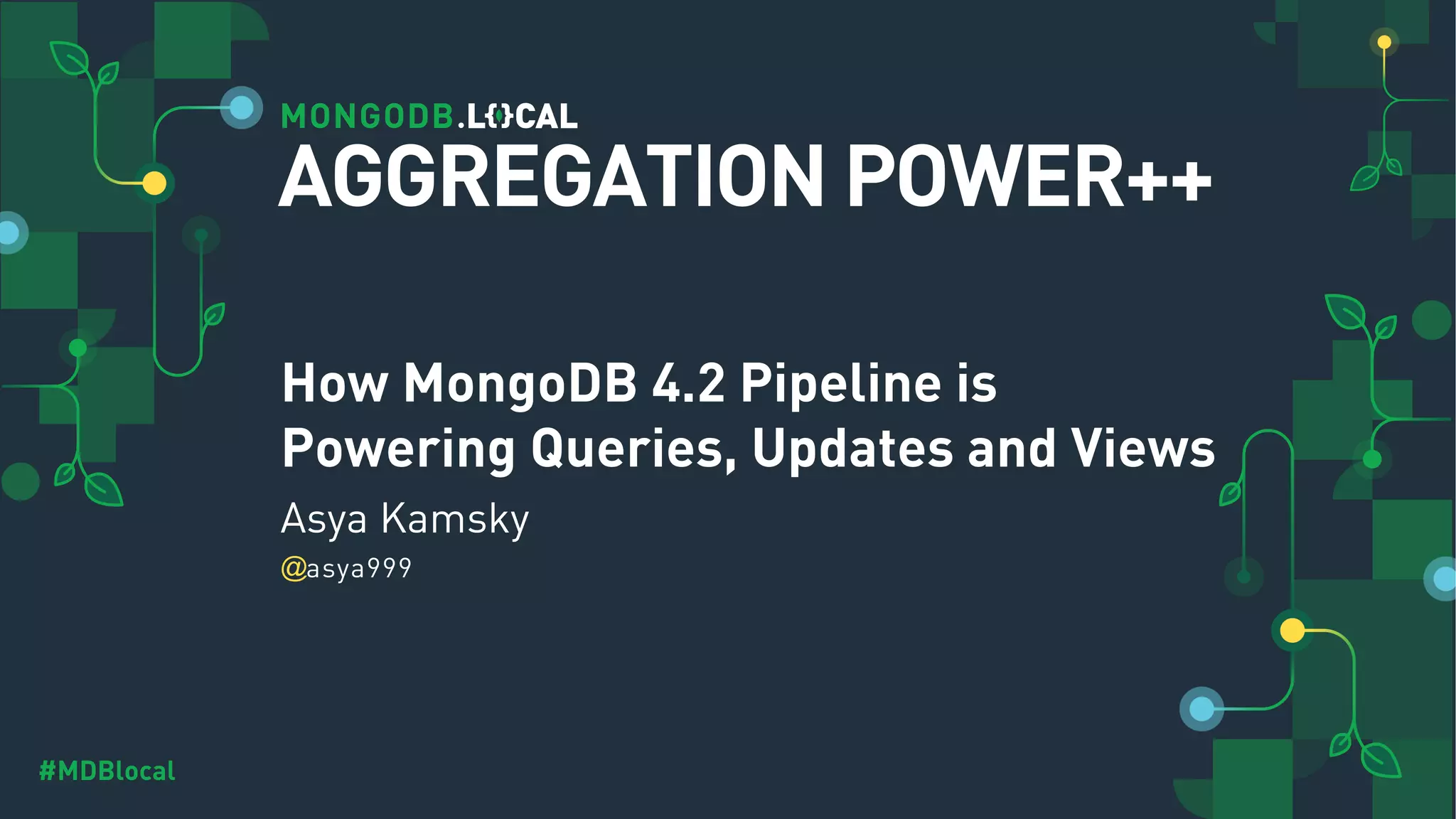 @ #MDBlocal How MongoDB 4.2 Pipeline is Powering Queries, Updates and Views Asya Kamsky asya999 AGGREGATION POWER++ 