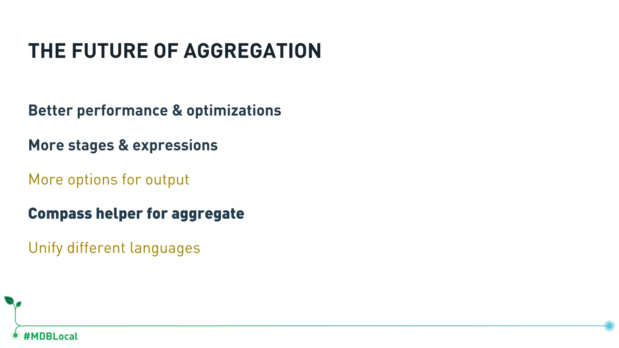 #MDBLocal THE FUTURE OF AGGREGATION Better performance & optimizations More stages & expressions More options for output Compass helper for aggregate Unify different languages 