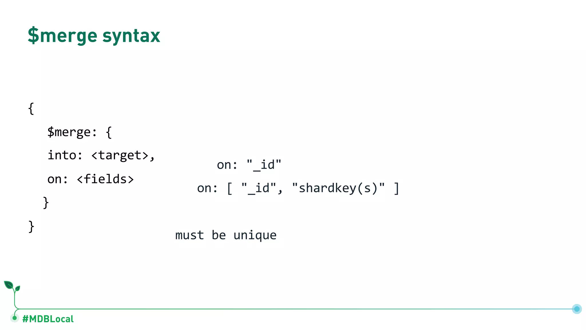 #MDBLocal { $merge: { into: <target>, on: <fields> } } on: "_id" on: [ "_id", "shardkey(s)" ] must be unique $merge syntax 