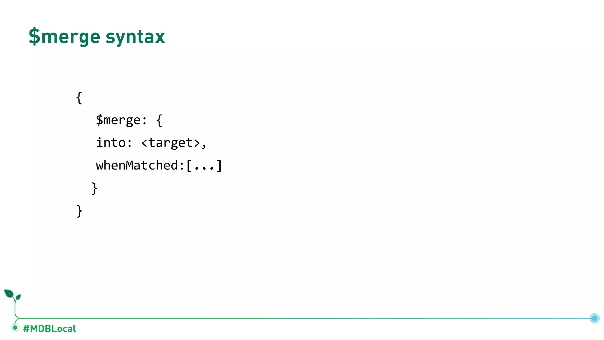 #MDBLocal $merge syntax { $merge: { into: <target>, whenMatched:[...] } } 