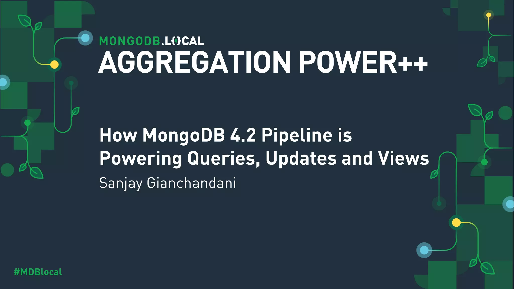 #MDBlocal How MongoDB 4.2 Pipeline is Powering Queries, Updates and Views Sanjay Gianchandani AGGREGATION POWER++ 