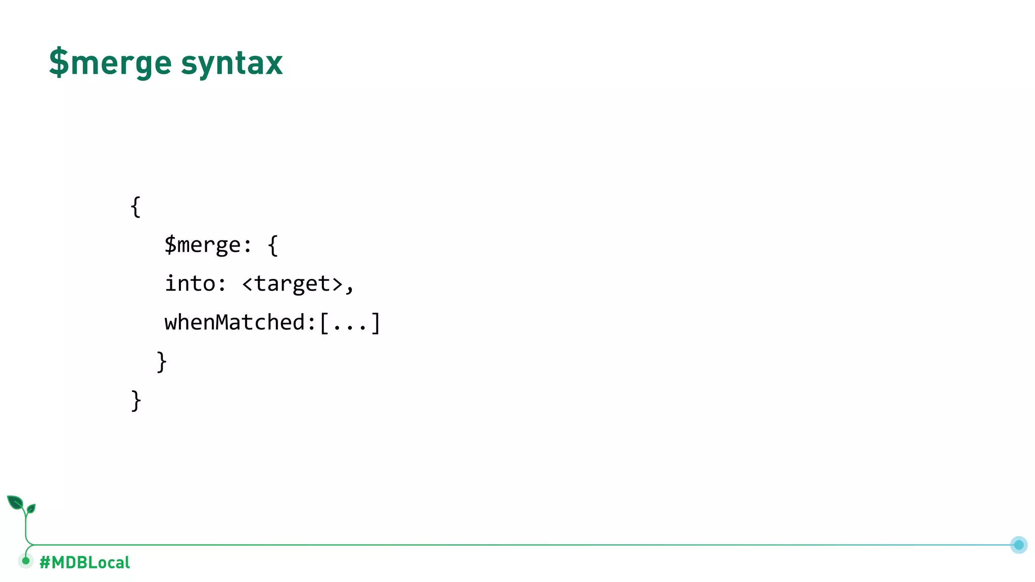 #MDBLocal $merge syntax { $merge: { into: <target>, whenMatched:[...] } } 