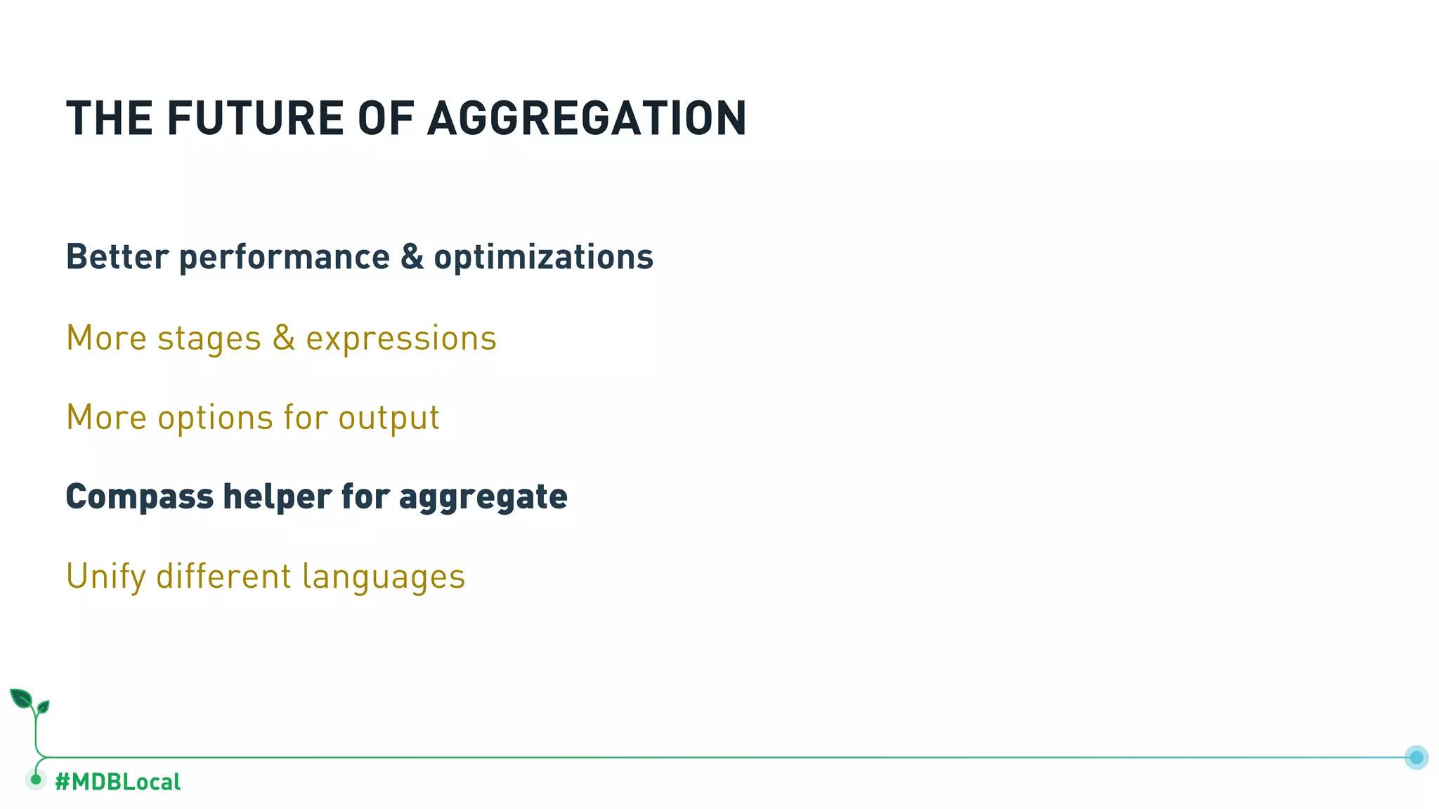 #MDBLocal THE FUTURE OF AGGREGATION Better performance & optimizations More stages & expressions More options for output Compass helper for aggregate Unify different languages 