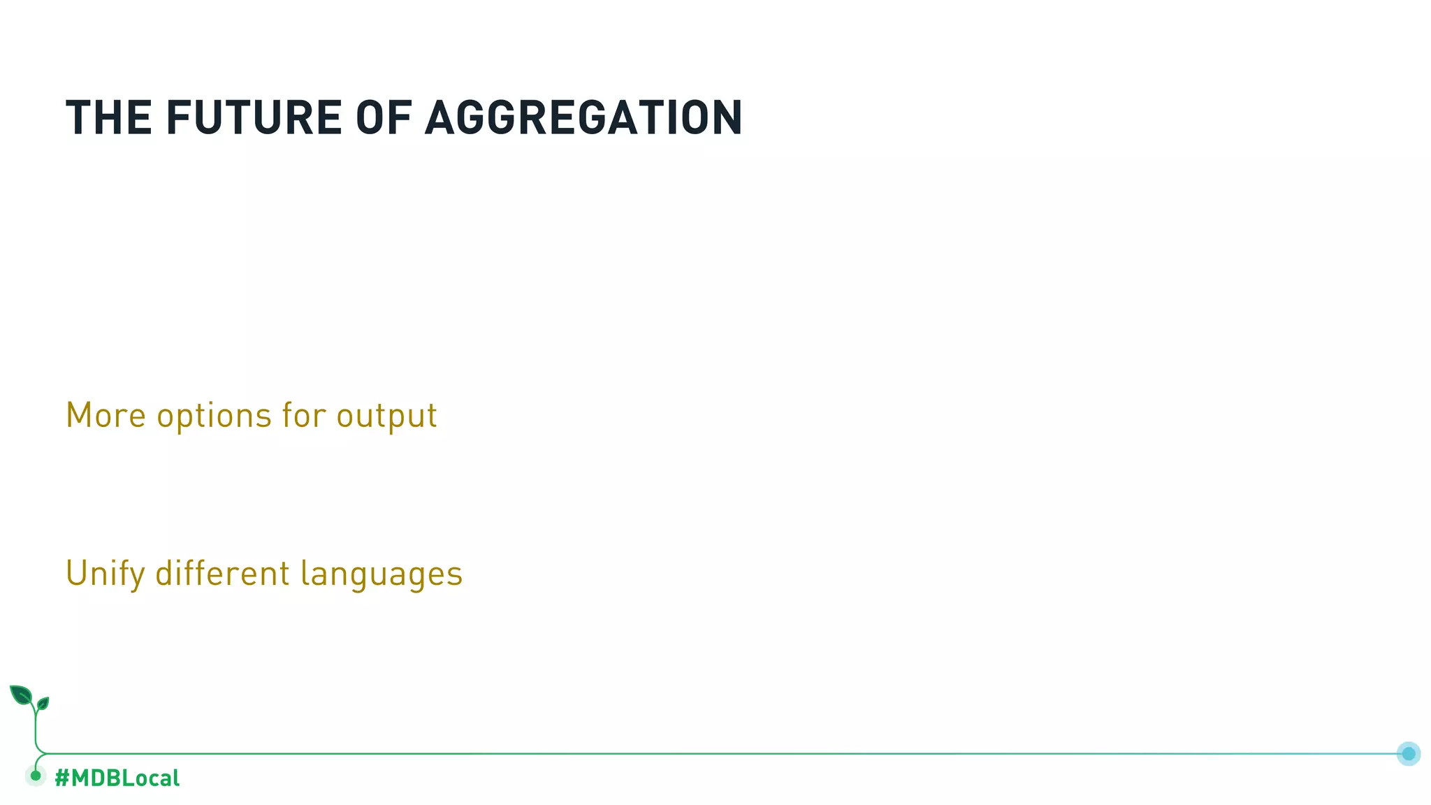 #MDBLocal THE FUTURE OF AGGREGATION More options for output Unify different languages 