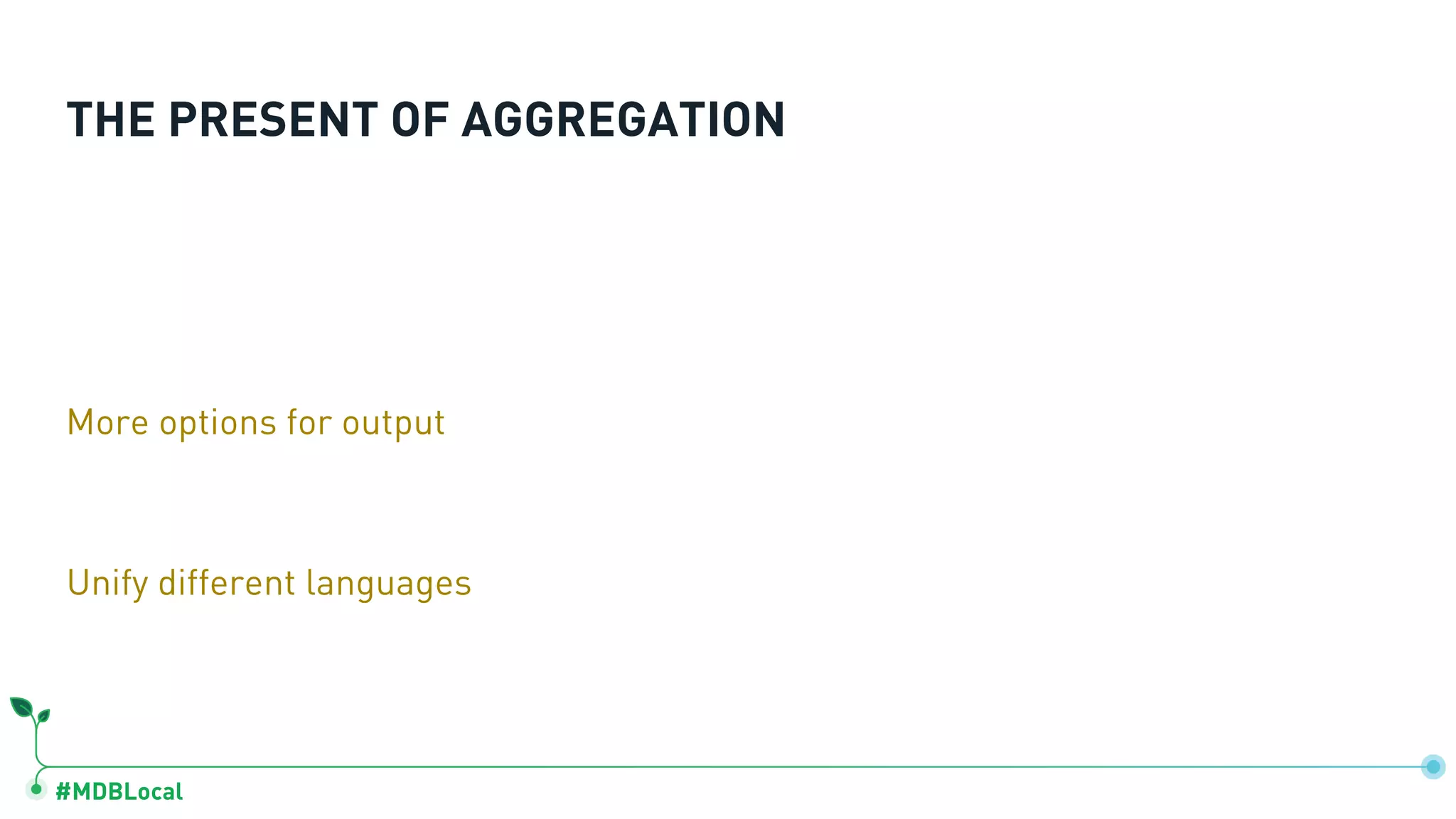 #MDBLocal THE PRESENT OF AGGREGATION More options for output Unify different languages 