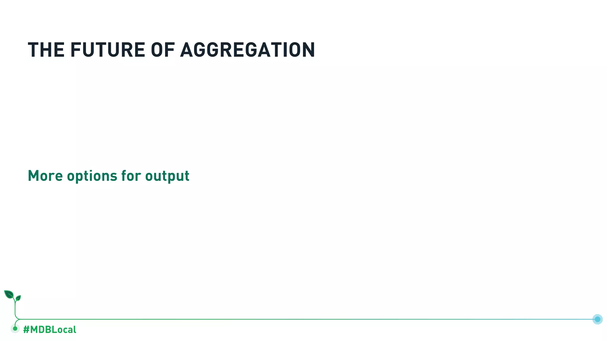 #MDBLocal THE FUTURE OF AGGREGATION More options for output 