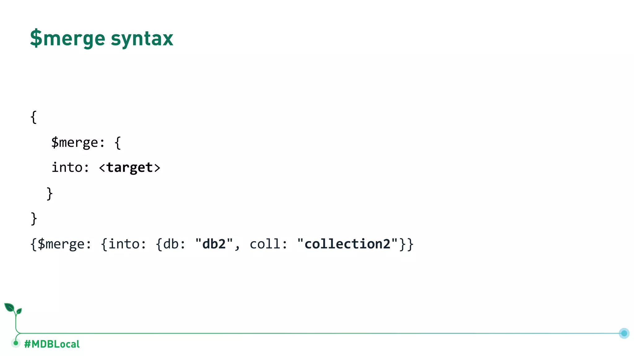 #MDBLocal {$merge: {into: {db: "db2", coll: "collection2"}} $merge syntax { $merge: { into: <target> } } 