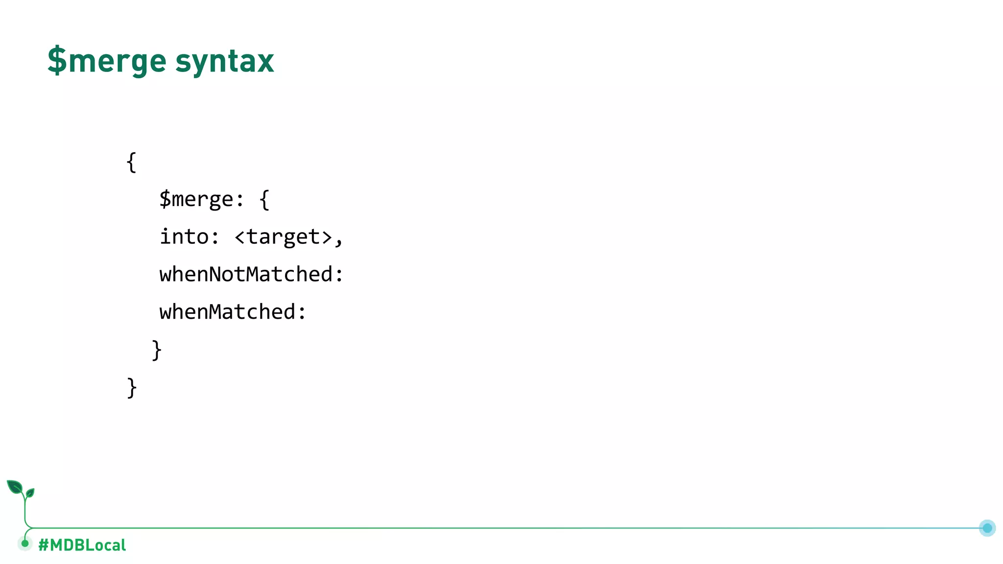 #MDBLocal $merge syntax { $merge: { into: <target>, whenNotMatched: whenMatched: } } 