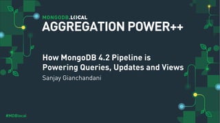 #MDBlocal
How MongoDB 4.2 Pipeline is
Powering Queries, Updates and Views
Sanjay Gianchandani
AGGREGATION POWER++
 