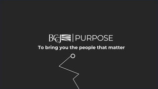 PURPOSE
To bring you the people that matter
 