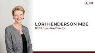 LORI HENDERSON MBE
BCCJ Executive Director
 