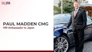 PAUL MADDEN CMG
HM Ambassador to Japan
 
