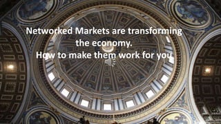 Networked Markets are transforming
the economy.
How to make them work for you
 
