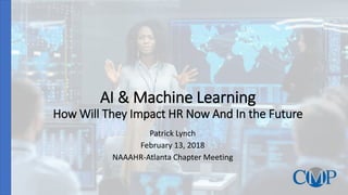 AI & Machine Learning
How Will They Impact HR Now And In the Future
Patrick Lynch
February 13, 2018
NAAAHR-Atlanta Chapter Meeting
 