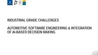 INDUSTRIAL GRADE CHALLENGES
AUTOMOTIVE SOFTWARE ENGINEERING & INTEGRATION
OF AI-BASED DECISION MAKING
 