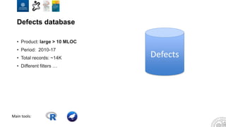 Defects database
• Product: large > 10 MLOC
• Period: 2010-17
• Total records: ~14K
• Different filters …
Defects
Main tools:
 