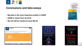 Conclusions and take-aways
• Big data is the most important enabler in AI4SE
• AI4SE is closer than we think
• We will still be needed to teach ML/AI
 