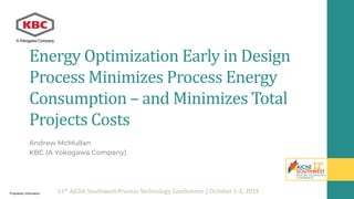 11th AIChE Southwest Process Technology Conference | October 1-2, 2019
Energy Optimization Early in Design
Process Minimizes Process Energy
Consumption – and Minimizes Total
Projects Costs
Andrew McMullan
KBC (A Yokogawa Company)
Proprietary Information
 