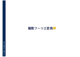 A.Asano,KansaiUniv.
離散フーリエ変換🤔🤔
 