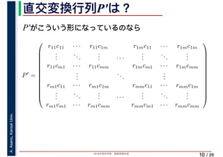 2019年度秋学期　画像情報処理
A.Asano,KansaiUniv.
/ 26
直交変換行列P′は？
10
P′がこういう形になっているのなら
P′
=
⎛
⎜
⎜
⎜
⎜
⎜
⎜
⎜
⎜
⎜
⎜
⎜
⎝
r11c11 · · · r11c1m r1mc11 · · · r1mc1m
...
...
... · · ·
...
...
...
r11cm1 · · · r11cmm r1mcm1 · · · r1mcmm
...
...
...
rm1c11 · · · rm1c1m rmmc11 · · · rmmc1m
...
...
... · · ·
...
...
...
rm1cm1 · · · rm1cmm rmmcm1 · · · rmmcmm
⎞
⎟
⎟
⎟
⎟
⎟
⎟
⎟
⎟
⎟
⎟
⎟
⎠
 