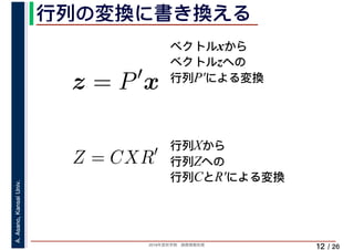 2019年度秋学期　画像情報処理
A.Asano,KansaiUniv.
/ 26
行列の変換に書き換える
12
ベクトルxから
ベクトルzへの
行列P′による変換
z = P′
x
Z = CXR′ 行列Xから
行列Zへの
行列CとR′による変換
 