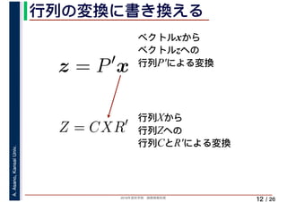 2019年度秋学期　画像情報処理
A.Asano,KansaiUniv.
/ 26
行列の変換に書き換える
12
ベクトルxから
ベクトルzへの
行列P′による変換
z = P′
x
Z = CXR′ 行列Xから
行列Zへの
行列CとR′による変換
 