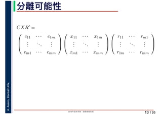 2019年度秋学期　画像情報処理
A.Asano,KansaiUniv.
/ 26
分離可能性
13
CXR′
=
⎛
⎜
⎝
c11 · · · c1m
...
...
...
cm1 · · · cmm
⎞
⎟
⎠
⎛
⎜
⎝
x11 · · · x1m
...
...
...
xm1 · · · xmm
⎞
⎟
⎠
⎛
⎜
⎝
r11 · · · rm1
...
...
...
r1m · · · rmm
⎞
⎟
⎠
 