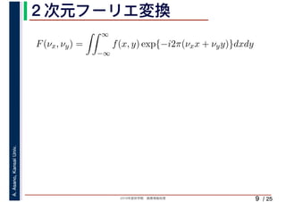 2019年度秋学期　画像情報処理
A.Asano,KansaiUniv.
/ 25
２次元フーリエ変換
9
F(νx, νy) =
∞
−∞
f(x, y) exp{−i2π(νxx + νyy)}dxdy
 