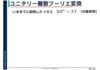 2019年度秋学期　画像情報処理
A.Asano,KansaiUniv.
/ 25
ユニタリー離散フーリエ変換
15
いままでに説明した R だと RR′∗ = NI （付録参照）
 