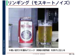 2019年度秋学期　画像情報処理
A.Asano,KansaiUniv.
/ 25
リンギング（モスキートノイズ）
24
※粗い波だけを重ねてエッジ（明暗の境界線）を表すと生じる
 