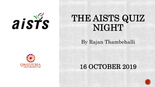 THE AISTS QUIZ
NIGHT
16 OCTOBER 2019
By Rajan Thambehalli
 