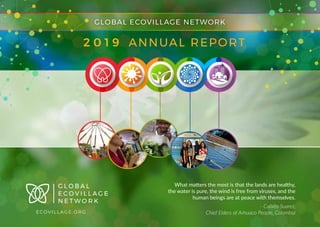 ECOVILLAGE.ORG
What matters the most is that the lands are healthy,
the water is pure, the wind is free from viruses, and the
human beings are at peace with themselves.
- Calixto Suarez,
Chief Elders of Arhuaco People, Colombia
 