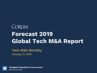 Forecast 2019
Global Tech M&A Report
Tech M&A Monthly
January 17, 2019
Thoughts? Questions? Let us know!
@CorumGroup
 