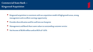  Kingwood acquisition is consistent with ouracquisition model ofhigh growthareas, strong
management and excellent earningsopportunity
 Provides diversification and fits well into ourfootprint
 Managementand Board sharesame values tooutstanding customerservice
 Net Income of$6.06 million and an ROAof1.63%
CommercialState Bank –
KingwoodAcquisition
58
 