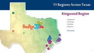 Kingwood Region
11 Regions Across Texas
• Kingwood
• El Campo
• Fulshear
• Palacios
4 Locations
70
 