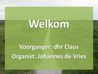Welkom
Voorganger: dhr Claus
Organist: Johannes de Vries
 