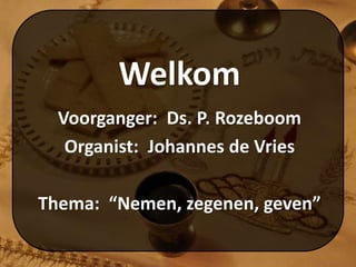 Welkom
Voorganger: Ds. P. Rozeboom
Organist: Johannes de Vries
Thema: “Nemen, zegenen, geven”
 