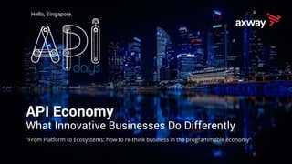Hello, Singapore.
API Economy
What Innovative Businesses Do Differently
"From Platform to Ecosystems: how to re-think business in the programmable economy"
 